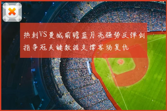 热刺VS曼城前瞻蓝月亮强势反弹剑指争冠关键数据支撑客场复仇