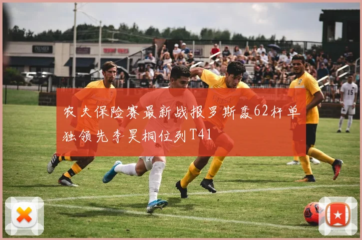 农夫保险赛最新战报罗斯轰62杆单独领先李昊桐位列T41