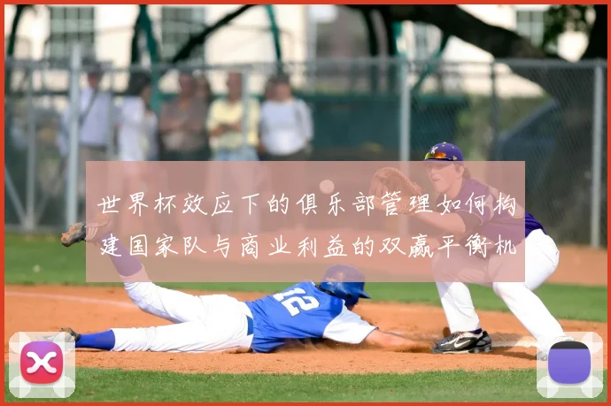 世界杯效应下的俱乐部管理如何构建国家队与商业利益的双赢平衡机制