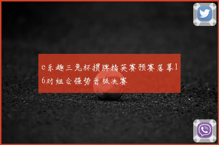 e乐趣三兔杯掼牌精英赛预赛落幕16对组合强势晋级决赛