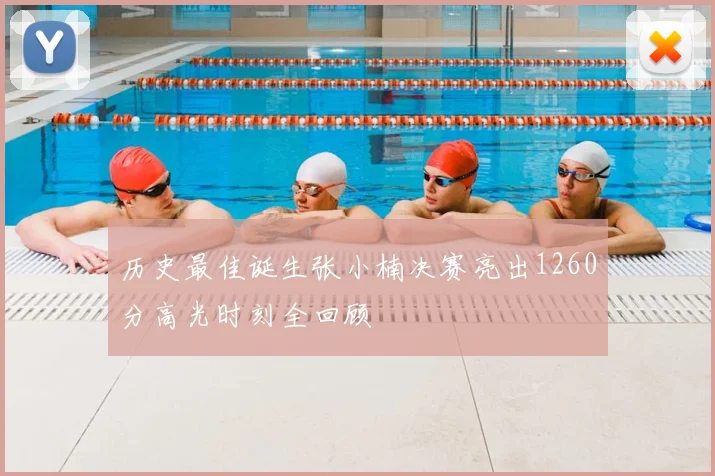 历史最佳诞生张小楠决赛亮出1260分高光时刻全回顾